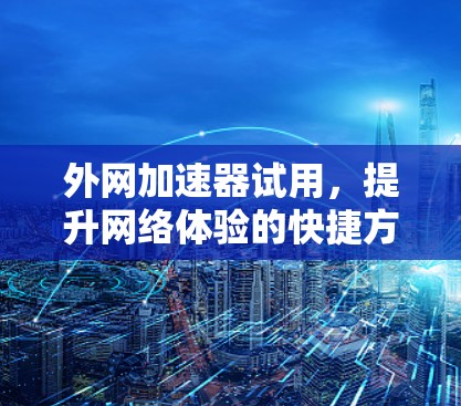 外网加速器试用,提升网络体验的快捷方式 外网加速器试用,提升网络体验的快捷方式