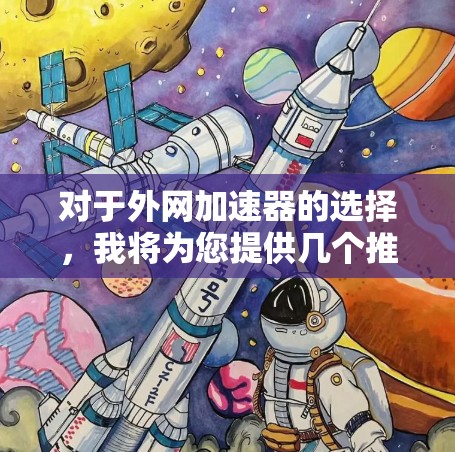 对于外网加速器的选择,我将为您提供几个推荐的选项,这些工具都具有高效性和安全性的特点 对于外网加速器的选择,我将为您提供几个推荐的选项,这些工具都具有高效性和安全性的特点