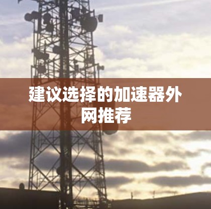 建议选择的加速器外网推荐