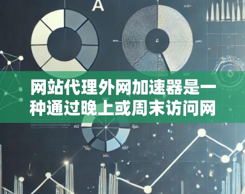 网站代理外网加速器是一种通过晚上或周末访问网站的技术,通过将高速访问工具发送到用户,提升用户体验。以下是详细的步骤和建议 网站代理外网加速器是一种通过晚上或周末访问网站的技术,通过将高速访问工具发送到用户,提升用户体验。以下是详细的步骤和建议