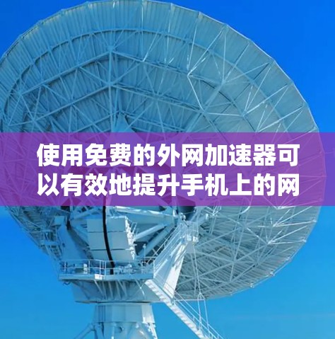 使用免费的外网加速器可以有效地提升手机上的网络速度,以下是逐步的解决方案 使用免费的外网加速器可以有效地提升手机上的网络速度,以下是逐步的解决方案
