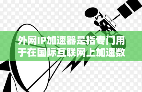 外网IP加速器是指专门用于在国际互联网上加速数据传输的软件或工具。它们通常提供多种加速方式,包括文件传输、视频连接、在线游戏等,帮助用户提升数据传输速度和网络体验 外网IP加速器是指专门用于在国际互联网上加速数据传输的软件或工具。它们通常提供多种加速方式,包括文件传输、视频连接、在线游戏等,帮助用户提升数据传输速度和网络体验