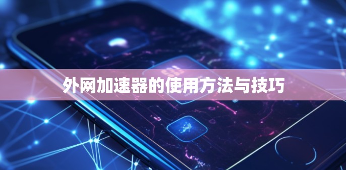 外网加速器的使用方法与技巧 外网加速器的使用方法与技巧