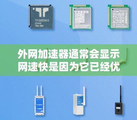 外网加速器通常会显示网速快是因为它已经优化了你的网络连接，或者因为你的网络连接速度较快。然而，这也可能是一个误解，因为加速器可能会显示较高的网速，但实际上可能只是因为网络连接较稳定