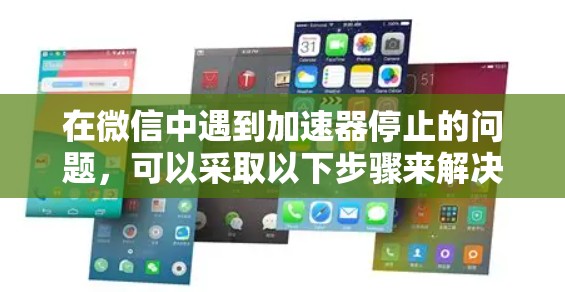 在微信中遇到加速器停止的问题，可以采取以下步骤来解决问题