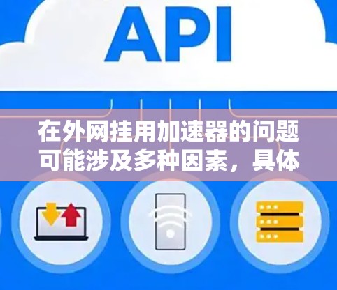 在外网挂用加速器的问题可能涉及多种因素,具体原因可能包括但不限于以下几点 在外网挂用加速器的问题可能涉及多种因素,具体原因可能包括但不限于以下几点