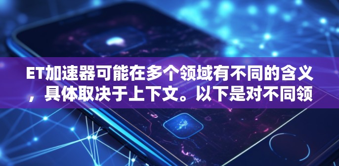 ET加速器可能在多个领域有不同的含义，具体取决于上下文。以下是对不同领域的分析