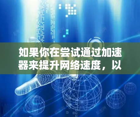 如果你在尝试通过加速器来提升网络速度，以下是一些推荐的工具和方法，可以帮助你更好地利用外部网络。请注意，这些工具可能会有广告或下载限制，请根据自己的情况调整使用