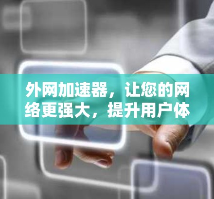 外网加速器,让您的网络更强大,提升用户体验! 外网加速器,让您的网络更强大,提升用户体验!