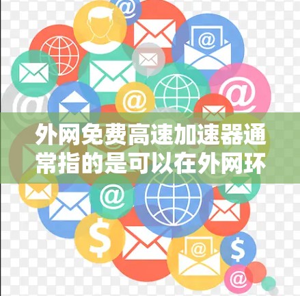 外网免费高速加速器通常指的是可以在外网环境下使用,同时提供高速加速功能的设备或软件。以下是一些适合使用外网加速的设备和软件推荐 外网免费高速加速器通常指的是可以在外网环境下使用,同时提供高速加速功能的设备或软件。以下是一些适合使用外网加速的设备和软件推荐