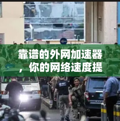 靠谱的外网加速器，你的网络速度提升指南