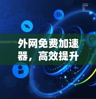 外网免费加速器,高效提升网络连接速度的实用指南 外网免费加速器,高效提升网络连接速度的实用指南