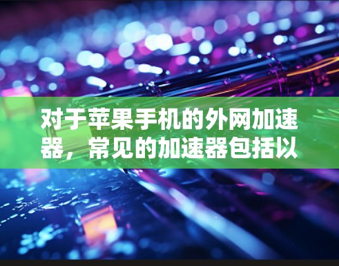 对于苹果手机的外网加速器，常见的加速器包括以下几种