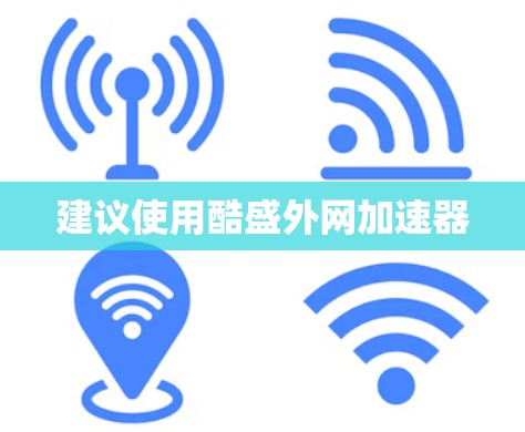 建议使用酷盛外网加速器 建议使用酷盛外网加速器