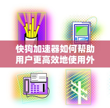 快狗加速器如何帮助用户更高效地使用外网