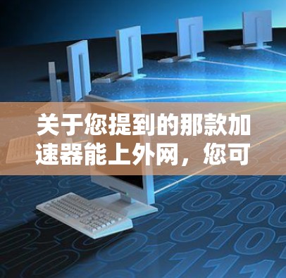 关于您提到的那款加速器能上外网,您可以参考以下步骤来测试该加速器是否能够连接到外网 关于您提到的那款加速器能上外网,您可以参考以下步骤来测试该加速器是否能够连接到外网