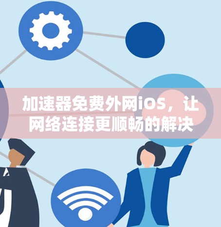 加速器免费外网iOS,让网络连接更顺畅的解决方案 加速器免费外网iOS,让网络连接更顺畅的解决方案
