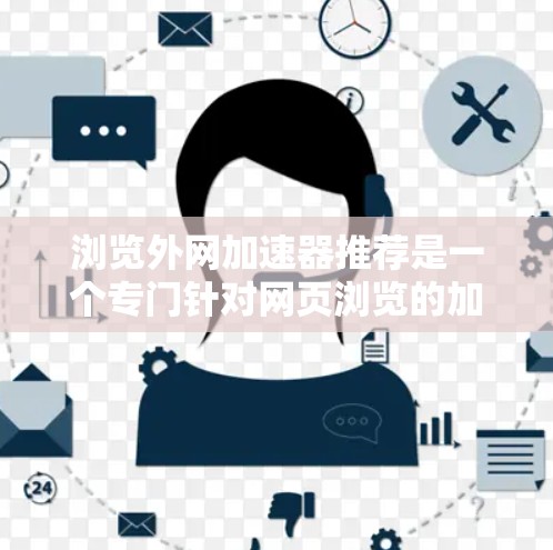 浏览外网加速器推荐是一个专门针对网页浏览的加速工具，旨在提升网页加载速度。以下是一些常见的外网加速器推荐，供您参考