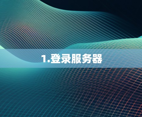 1.登录服务器 1.登录服务器