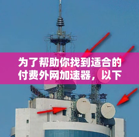 为了帮助你找到适合的付费外网加速器，以下是一个有条理的步骤指南