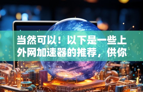当然可以！以下是一些上外网加速器的推荐，供你选择