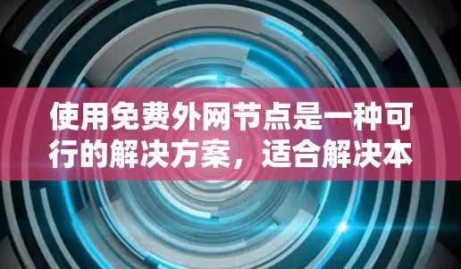 使用免费外网节点是一种可行的解决方案，适合解决本地连接网络的问题。以下是详细的步骤和注意事项