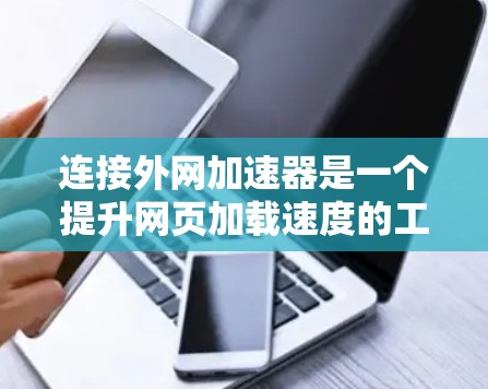 连接外网加速器是一个提升网页加载速度的工具，通常通过网络连接加速网站。以下是一个清晰的步骤指南
