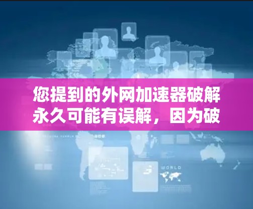 您提到的外网加速器破解永久可能有误解,因为破解软件通常是为了解决加速问题而使用的,而不是作为永久功能使用。如果您需要外网加速功能,通常可以通过以下方式实现 您提到的外网加速器破解永久可能有误解,因为破解软件通常是为了解决加速问题而使用的,而不是作为永久功能使用。如果您需要外网加速功能,通常可以通过以下方式实现