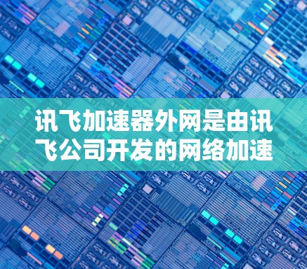 讯飞加速器外网是由讯飞公司开发的网络加速和视频处理工具，旨在为用户提供更高效的网络和视频处理体验。以下是对该工具的详细介绍