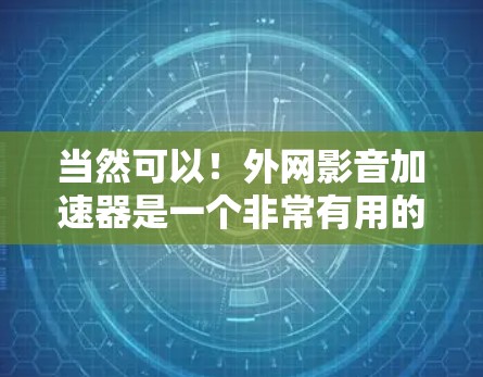当然可以!外网影音加速器是一个非常有用的工具,可以帮助您提升影音文件的下载速度和质量。以下是一些推荐的免费外网影音加速器,供您选择 当然可以!外网影音加速器是一个非常有用的工具,可以帮助您提升影音文件的下载速度和质量。以下是一些推荐的免费外网影音加速器,供您选择