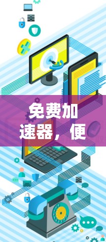 免费加速器,便捷高效,轻松告别网络延迟 免费加速器,便捷高效,轻松告别网络延迟