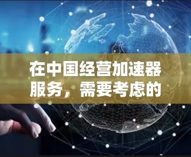 在中国经营加速器服务,需要考虑的因素包括 在中国经营加速器服务,需要考虑的因素包括