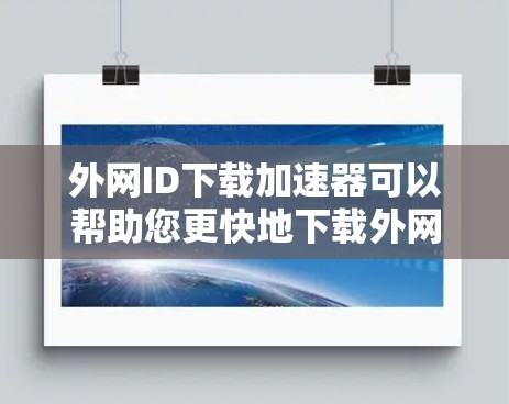 外网ID下载加速器可以帮助您更快地下载外网提供的ID信息,提高下载速度。以下是几种常用的方法和工具 外网ID下载加速器可以帮助您更快地下载外网提供的ID信息,提高下载速度。以下是几种常用的方法和工具