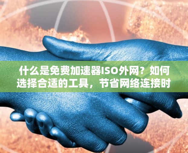 什么是免费加速器ISO外网?如何选择合适的工具,节省网络连接时间? 什么是免费加速器ISO外网?如何选择合适的工具,节省网络连接时间?