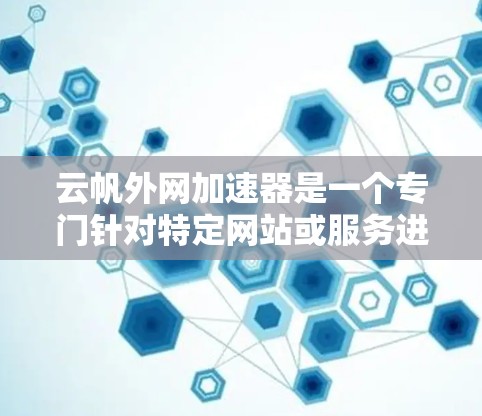云帆外网加速器是一个专门针对特定网站或服务进行网络加速的工具。以下是关于该加速器的详细信息 云帆外网加速器是一个专门针对特定网站或服务进行网络加速的工具。以下是关于该加速器的详细信息