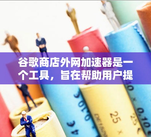 谷歌商店外网加速器是一个工具,旨在帮助用户提升他们在谷歌商店中搜索结果加载的速度。它通常通过优化网页加载路径、加速服务器和减少缓存压力等方式来实现这一点。以下是关于谷歌商店外网加速器的详细介绍 谷歌商店外网加速器是一个工具,旨在帮助用户提升他们在谷歌商店中搜索结果加载的速度。它通常通过优化网页加载路径、加速服务器和减少缓存压力等方式来实现这一点。以下是关于谷歌商店外网加速器的详细介绍