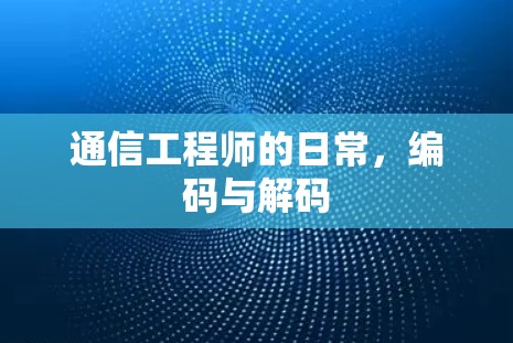 通信工程师的日常,编码与解码 通信工程师的日常,编码与解码