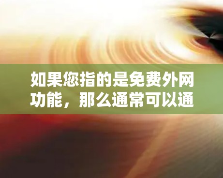 如果您指的是免费外网功能,那么通常可以通过以下方式实现 如果您指的是免费外网功能,那么通常可以通过以下方式实现