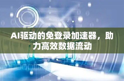 AI驱动的免登录加速器,助力高效数据流动 AI驱动的免登录加速器,助力高效数据流动