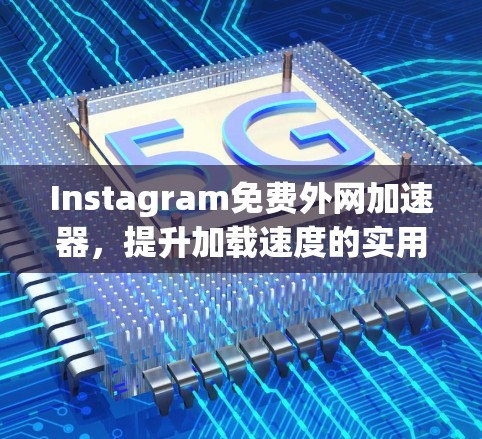 Instagram免费外网加速器,提升加载速度的实用指南 Instagram免费外网加速器,提升加载速度的实用指南