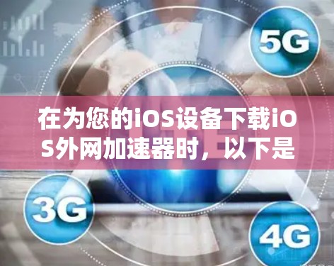 在为您的iOS设备下载iOS外网加速器时，以下是一些步骤指南和建议