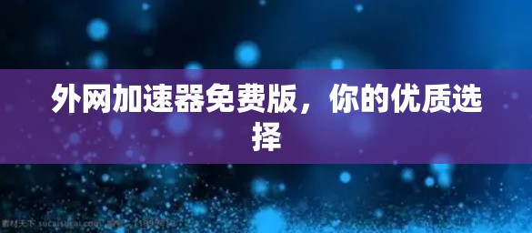 外网加速器免费版，你的优质选择