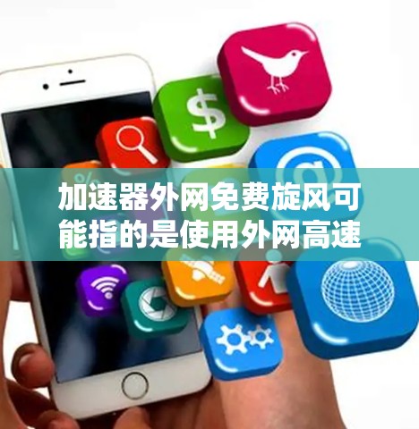 加速器外网免费旋风可能指的是使用外网高速连接来加速网络的加速工具，或者指特定的外网连接模式。以下是一些可能的解释和解决方案