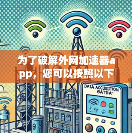 为了破解外网加速器app,您可以按照以下步骤进行 为了破解外网加速器app,您可以按照以下步骤进行