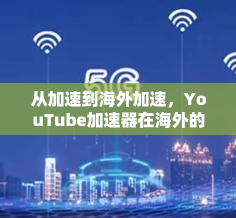 从加速到海外加速,YouTube加速器在海外的创新与发展 从加速到海外加速,YouTube加速器在海外的创新与发展