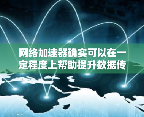 网络加速器确实可以在一定程度上帮助提升数据传输速度，但需要根据个人需求和限制来选择。以下是一些推荐的网络加速器，它们在功能、性能和用户体验上各有特点
