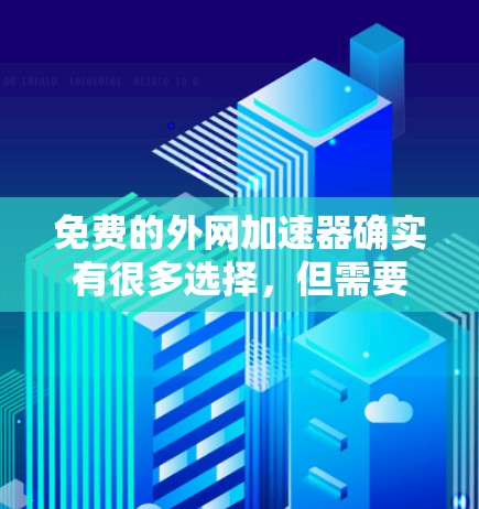 免费的外网加速器确实有很多选择，但需要注意的是，虽然它们免费，但可能无法覆盖所有网站或功能。以下是一些免费的外网加速器推荐，供你参考