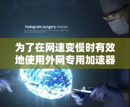 为了在网速变慢时有效地使用外网专用加速器，以下是一步步的建议和策略