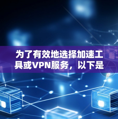 为了有效地选择加速工具或VPN服务,以下是一个有序的指南 为了有效地选择加速工具或VPN服务,以下是一个有序的指南