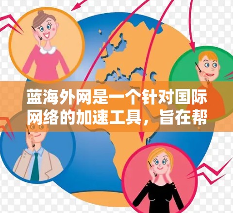 蓝海外网是一个针对国际网络的加速工具，旨在帮助用户更高效地访问国外网站和服务。以下是对蓝海外网的详细使用指南